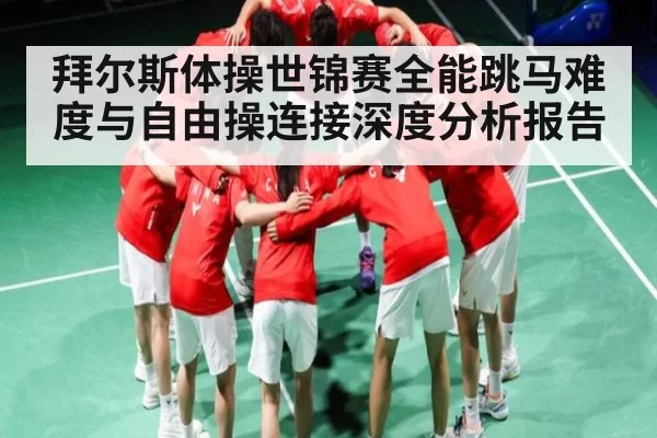 拜尔斯体操世锦赛全能跳马难度与自由操连接深度分析报告